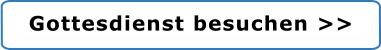 Gottesdienst besuchen >>