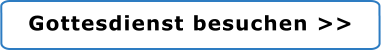 Gottesdienst besuchen >>